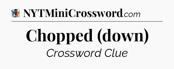 Chopped (down) Crossword Clue