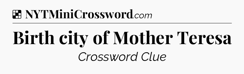 Solution: Birth city of Mother Teresa - NYT Crossword