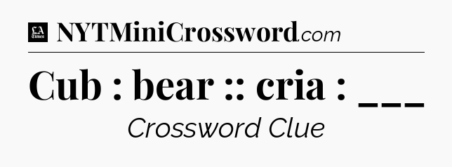 Cub : bear :: cria : ___ - LA Times Crossword