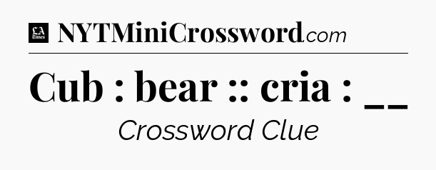 Cub : bear :: cria : __ - LA Times Crossword