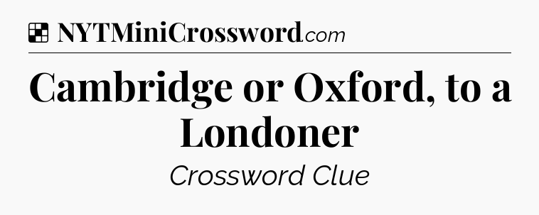 Solution: Cambridge or Oxford, to a Londoner - NYT Crossword