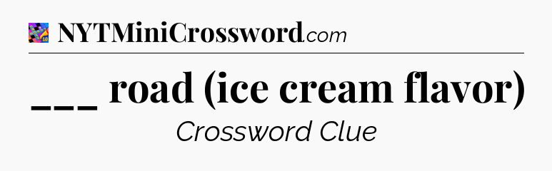 ___ road (ice cream flavor) Crossword Clue