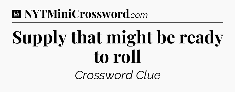 Supply that might be ready to roll - LA Times Crossword
