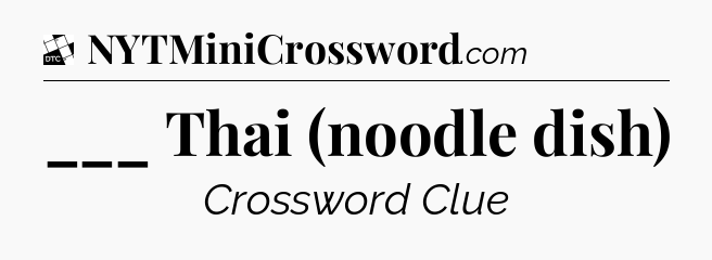 ___ Thai (noodle dish) - Daily Themed Classic Crossword