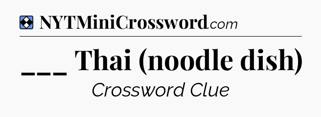 Solution: ___ Thai (noodle dish) - NYT Mini Crossword