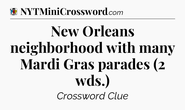 New Orleans neighborhood with many Mardi Gras parades (2 wds.) Crossword Clue