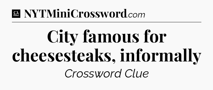 City famous for cheesesteaks, informally - LA Times Crossword