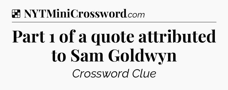 Solution: Part 1 of a quote attributed to Sam Goldwyn - NYT Crossword