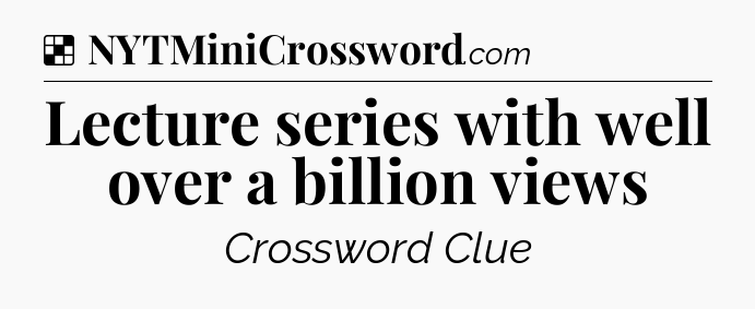 Solution: Lecture series with well over a billion views - NYT Crossword
