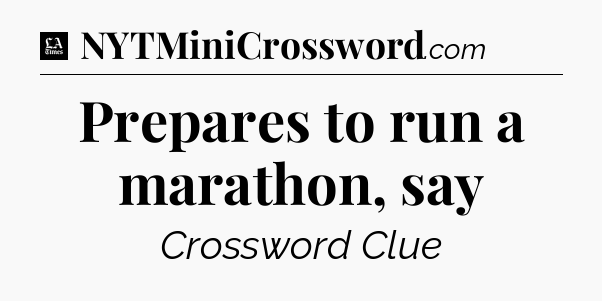 Prepares to run a marathon, say - LA Times Crossword