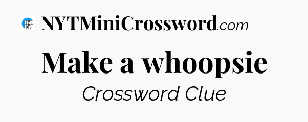 Make a whoopsie Crossword Clue