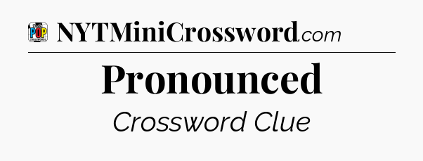 Pronounced Crossword Clue