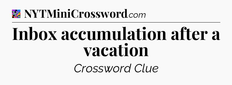 Inbox accumulation after a vacation Crossword Clue