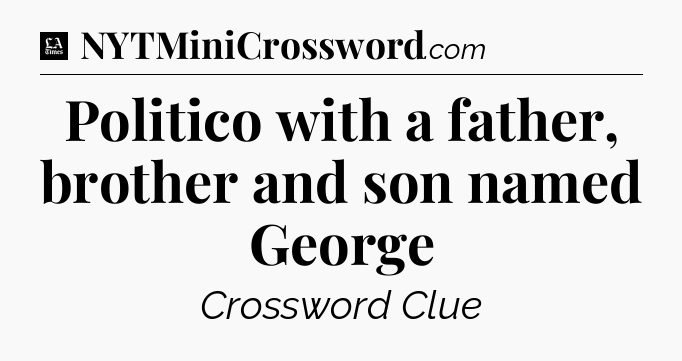 Politico with a father, brother and son named George - LA Times Crossword