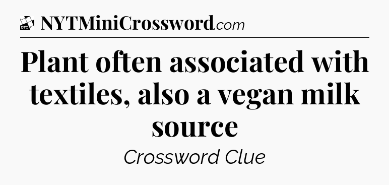 Plant often associated with textiles, also a vegan milk source - Daily Themed Classic Crossword