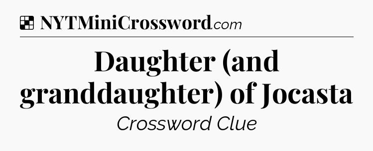 Solution: Daughter (and granddaughter) of Jocasta - NYT Crossword