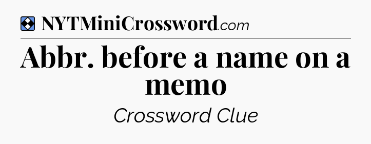 Solution: Abbr. before a name on a memo - NYT Mini Crossword