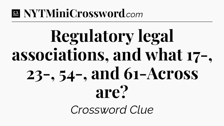 Regulatory legal associations, and what 17-, 23-, 54-, and 61-Across are - LA Times Crossword