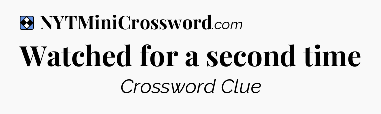 Solution: Watched for a second time - NYT Mini Crossword