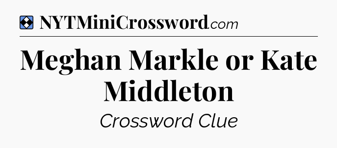 Solution: Meghan Markle or Kate Middleton - NYT Mini Crossword