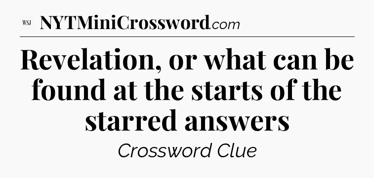 Revelation, or what can be found at the starts of the starred answers - WSJ Crossword
