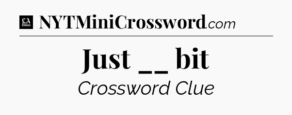 Just __ bit - LA Times Crossword