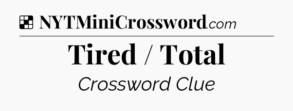 Solution: Tired / Total - NYT Crossword