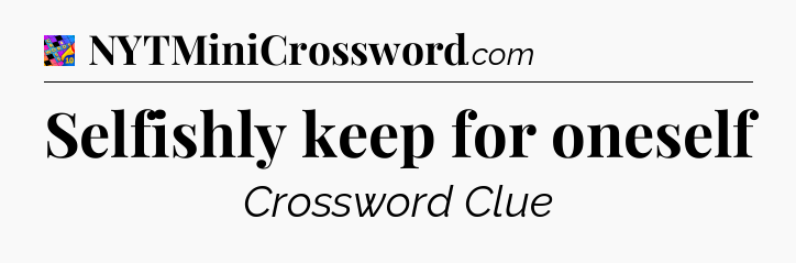 Selfishly keep for oneself Crossword Clue
