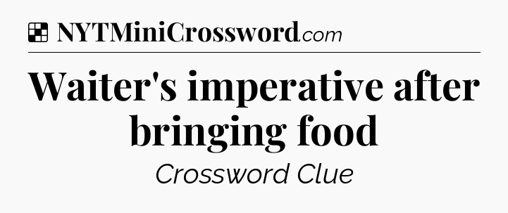 Solution: Waiter's imperative after bringing food - NYT Crossword
