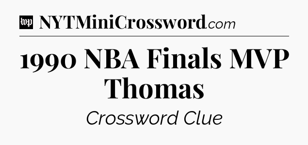 1990 NBA Finals MVP Thomas Crossword Clue