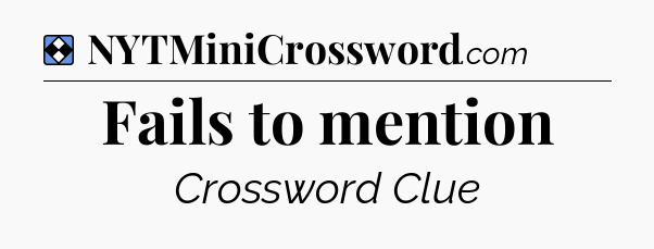 Solution: Fails to mention - NYT Mini Crossword