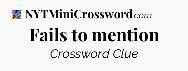 Fails to mention Crossword Clue