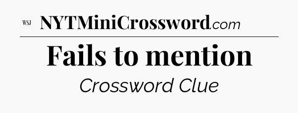 Fails to mention - WSJ Crossword