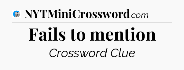 Fails to mention Crossword Clue