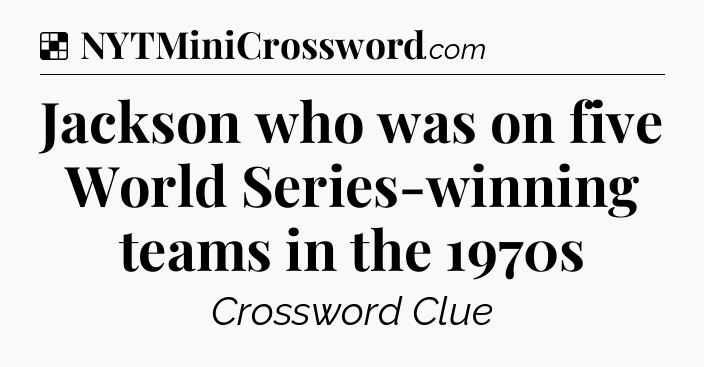 Solution: Jackson who was on five World Series-winning teams in the 1970s - NYT Crossword