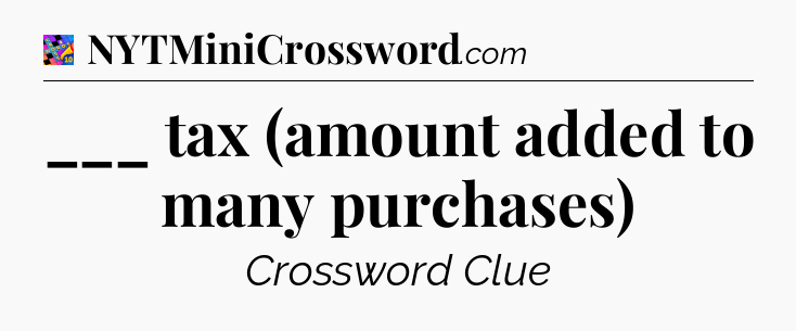 ___ tax (amount added to many purchases) Crossword Clue