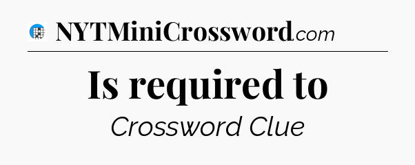 Is required to Crossword Clue
