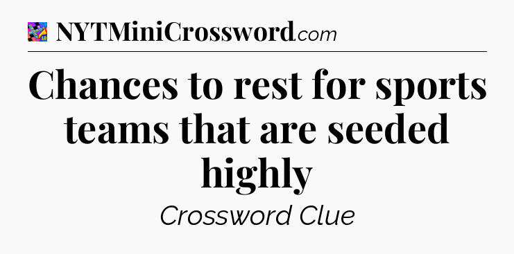 Chances to rest for sports teams that are seeded highly Crossword Clue