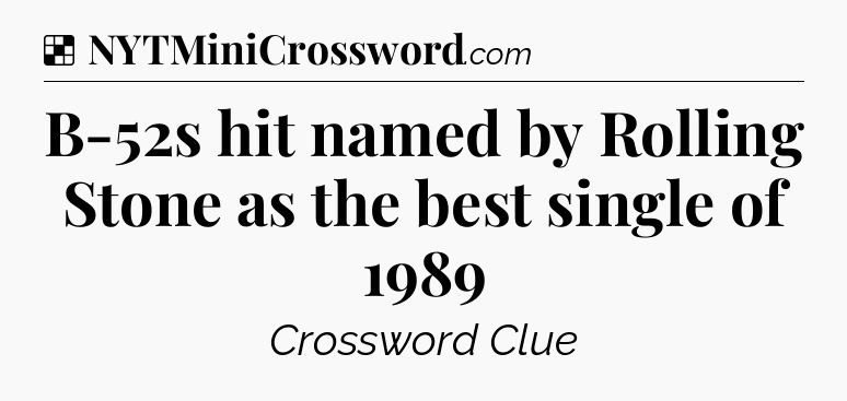 Solution: B-52s hit named by Rolling Stone as the best single of 1989 - NYT Crossword