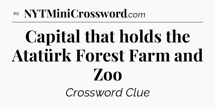 Capital that holds the Atatürk Forest Farm and Zoo - WSJ Crossword