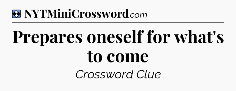 Solution: Prepares oneself for what's to come - NYT Mini Crossword