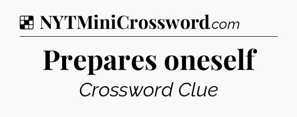Solution: Prepares oneself - NYT Crossword