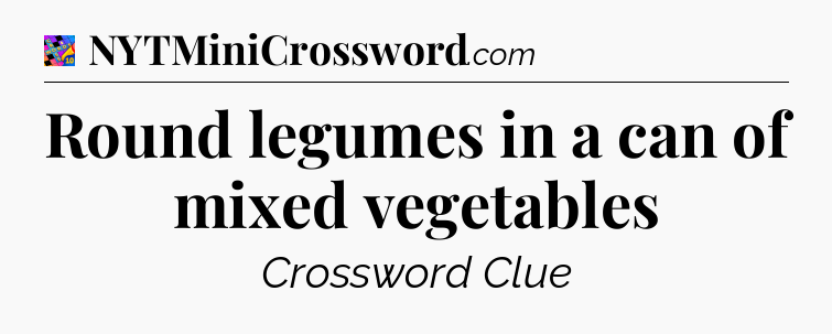 Round legumes in a can of mixed vegetables Crossword Clue