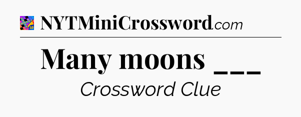 Many moons ___ Crossword Clue