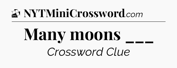 Many moons ___ - Daily Themed Classic Crossword