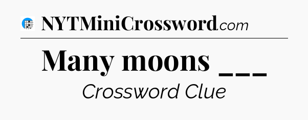 Many moons ___ Crossword Clue