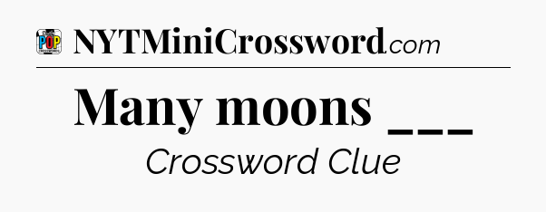 Many moons ___ Crossword Clue