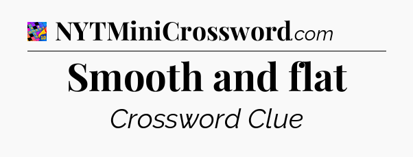 Smooth and flat Crossword Clue