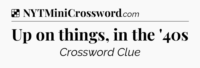 Solution: Up on things, in the '40s - NYT Crossword