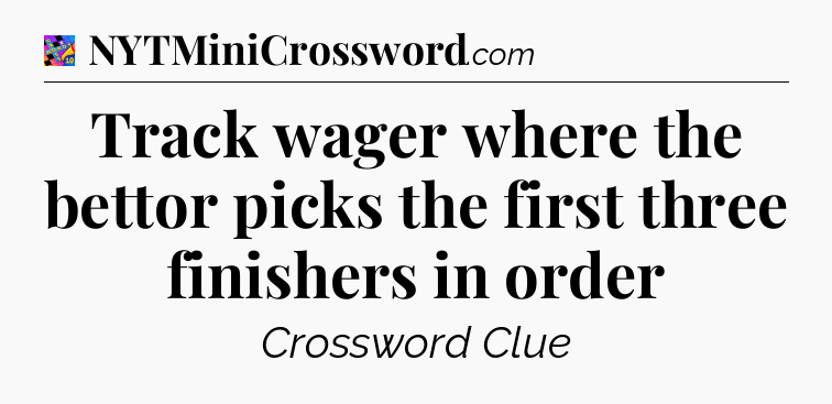 Track wager where the bettor picks the first three finishers in order Crossword Clue